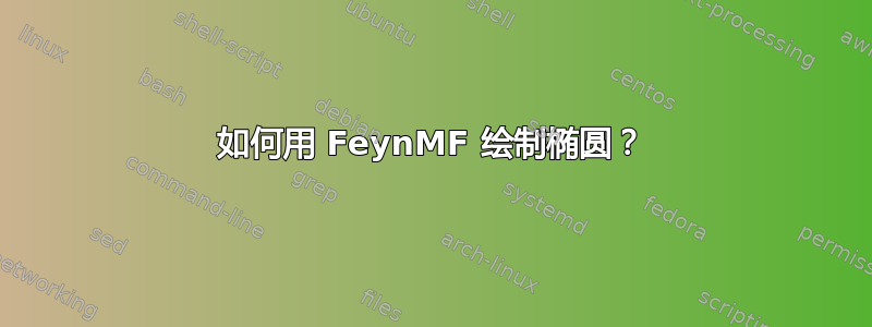 如何用 FeynMF 绘制椭圆？