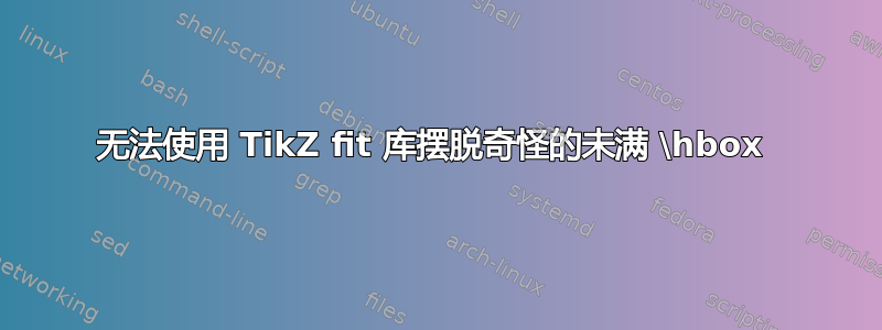 无法使用 TikZ fit 库摆脱奇怪的未满 \hbox 