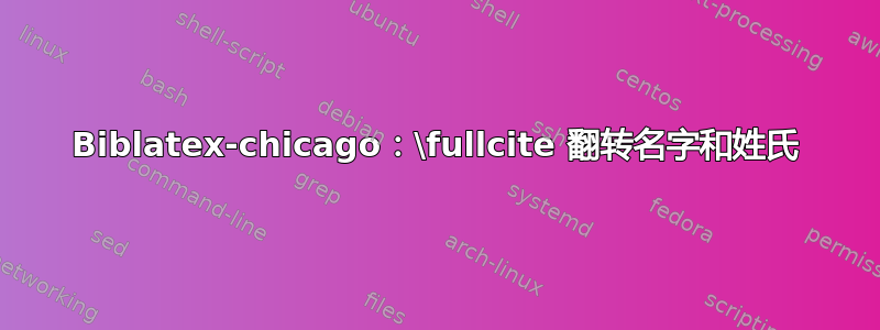 Biblatex-chicago：\fullcite 翻转名字和姓氏