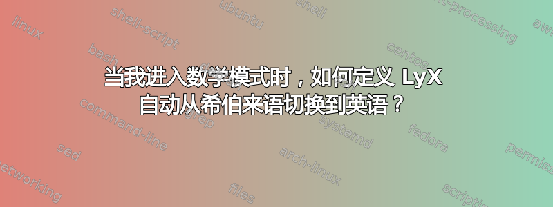 当我进入数学模式时，如何定义 LyX 自动从希伯来语切换到英语？