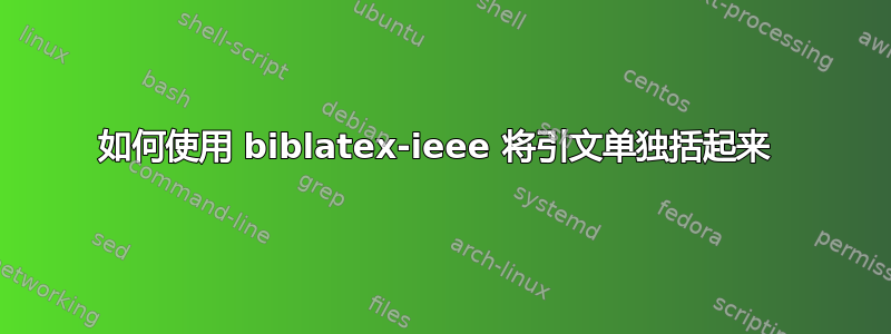 如何使用 biblatex-ieee 将引文单独括起来 