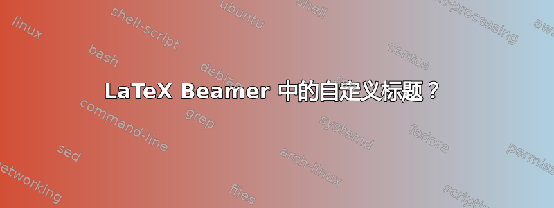 LaTeX Beamer 中的自定义标题？