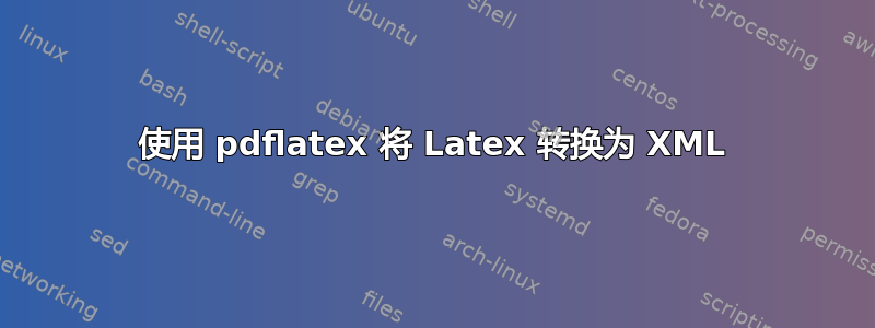 使用 pdflatex 将 Latex 转换为 XML