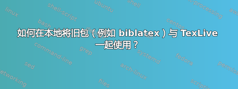 如何在本地将旧包（例如 biblatex）与 TexLive 一起使用？