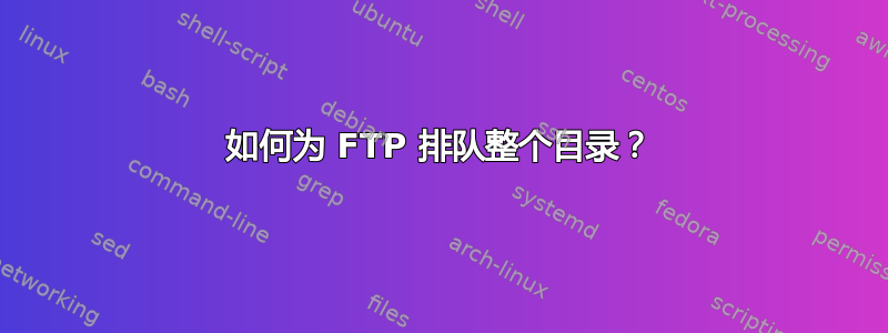 如何为 FTP 排队整个目录？