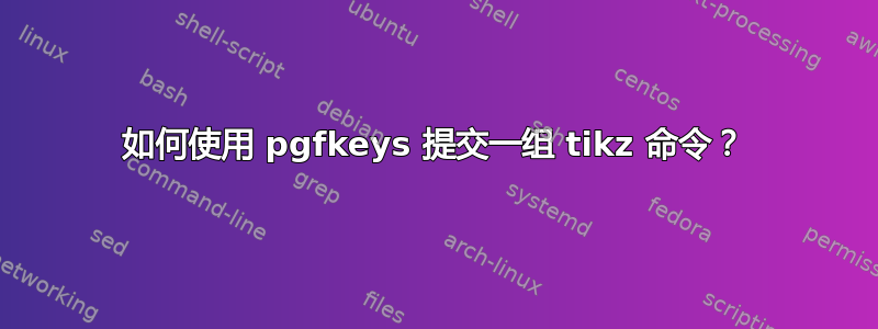 如何使用 pgfkeys 提交一组 tikz 命令？