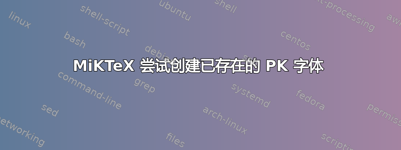 MiKTeX 尝试创建已存在的 PK 字体