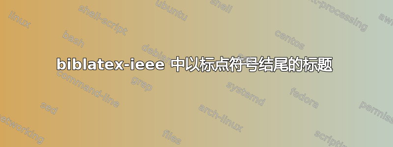 biblatex-ieee 中以标点符号结尾的标题