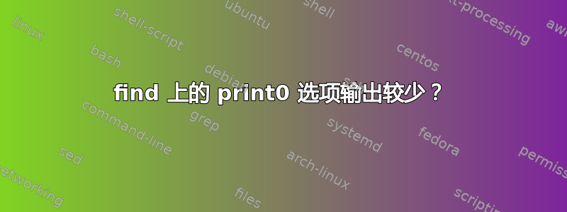 find 上的 print0 选项输出较少？