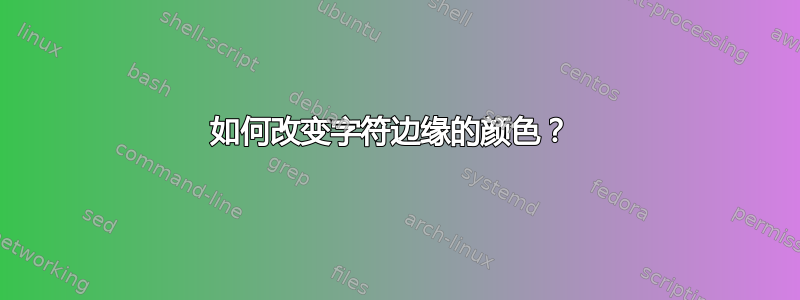 如何改变字符边缘的颜色？ 