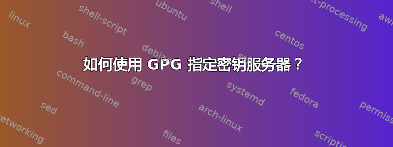 如何使用 GPG 指定密钥服务器？