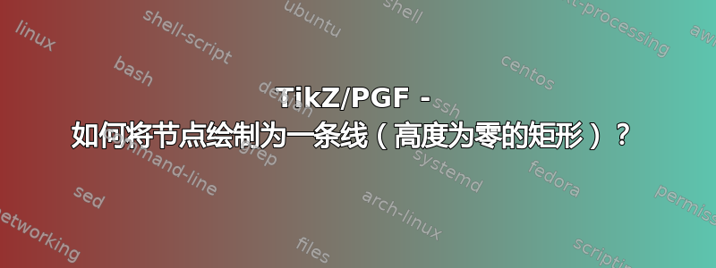 TikZ/PGF - 如何将节点绘制为一条线（高度为零的矩形）？