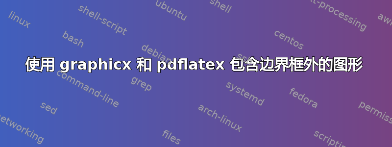 使用 graphicx 和 pdflatex 包含边界框外的图形