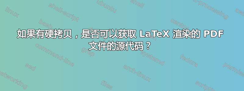 如果有硬拷贝，是否可以获取 LaTeX 渲染的 PDF 文件的源代码？