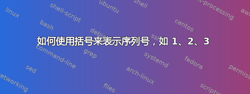 如何使用括号来表示序列号，如 1、2、3