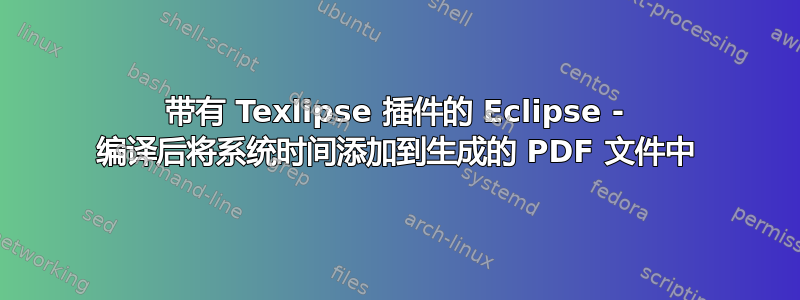 带有 Texlipse 插件的 Eclipse - 编译后将系统时间添加到生成的 PDF 文件中