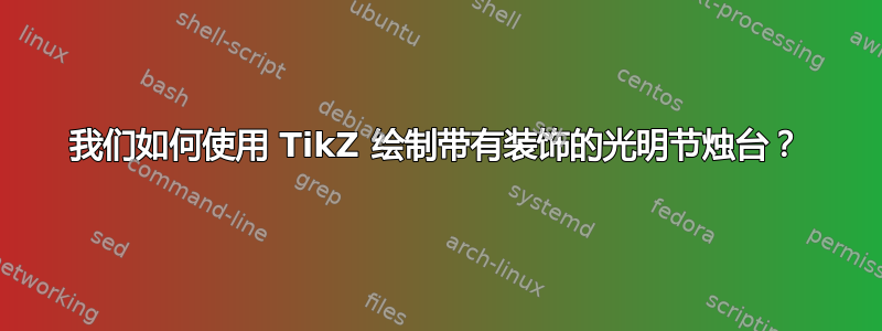 我们如何使用 TikZ 绘制带有装饰的光明节烛台？