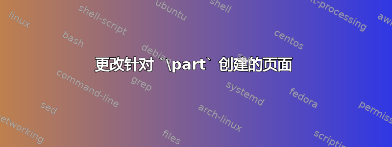 更改针对 `\part` 创建的页面