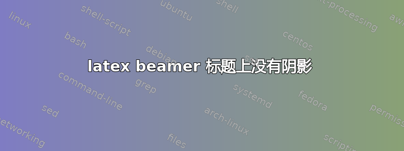 latex beamer 标题上没有阴影