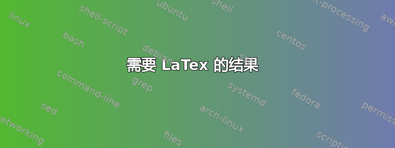 需要 LaTex 的结果 