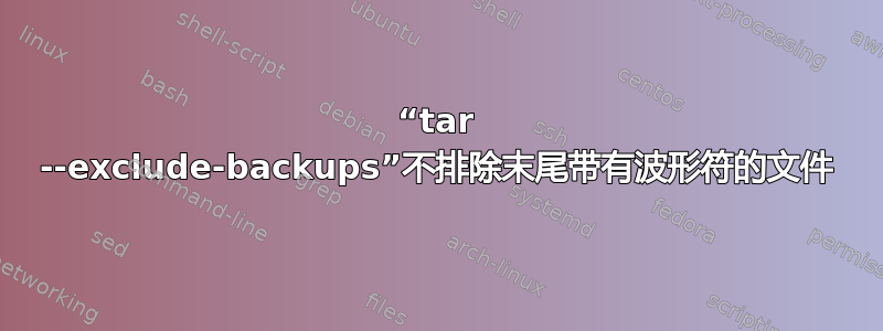 “tar --exclude-backups”不排除末尾带有波形符的文件