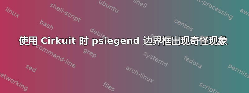 使用 Cirkuit 时 pslegend 边界框出现奇怪现象