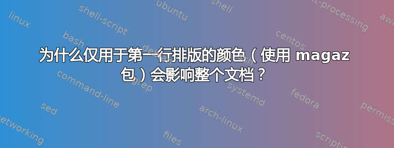 为什么仅用于第一行排版的颜色（使用 magaz 包）会影响整个文档？