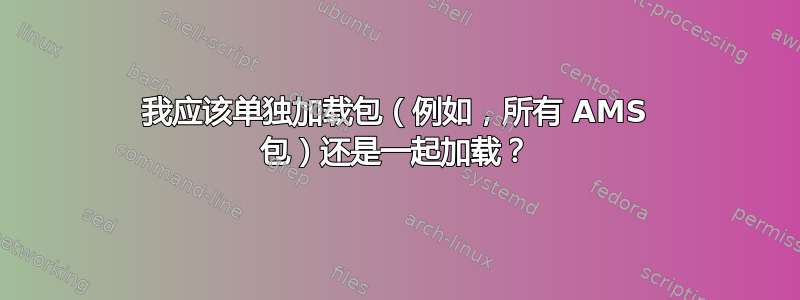 我应该单独加载包（例如，所有 AMS 包）还是一起加载？