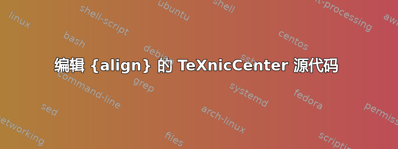 编辑 {align} 的 TeXnicCenter 源代码