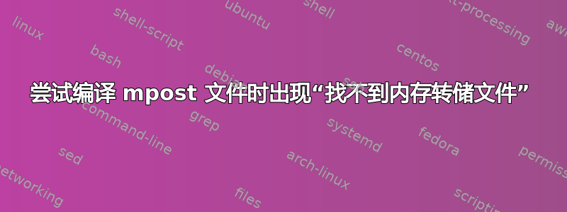 尝试编译 mpost 文件时出现“找不到内存转储文件”