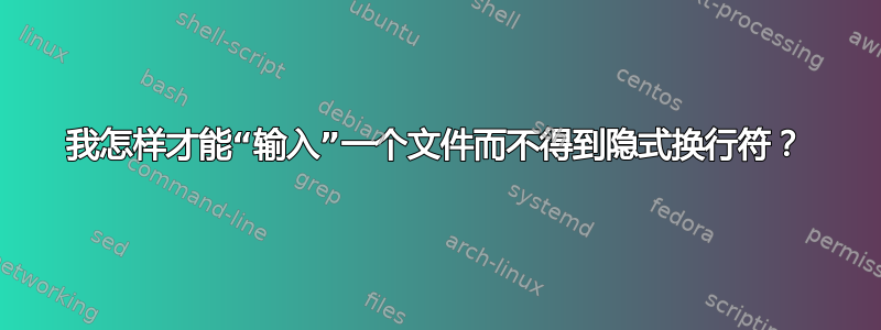 我怎样才能“输入”一个文件而不得到隐式换行符？