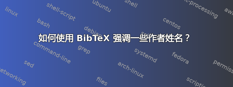 如何使用 BibTeX 强调一些作者姓名？