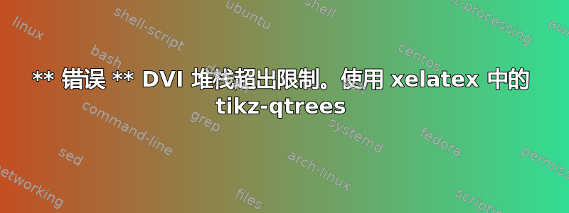 ** 错误 ** DVI 堆栈超出限制。使用 xelatex 中的 tikz-qtrees