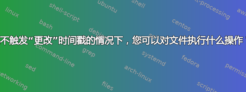 在不触发“更改”时间戳的情况下，您可以对文件执行什么操作？