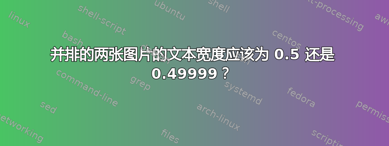 并排的两张图片的文本宽度应该为 0.5 还是 0.49999？