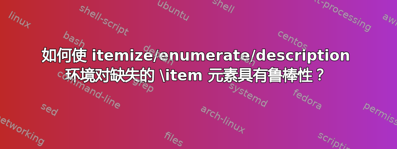 如何使 itemize/enumerate/description 环境对缺失的 \item 元素具有鲁棒性？