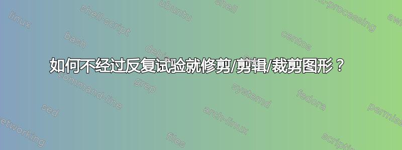 如何不经过反复试验就修剪/剪辑/裁剪图形？