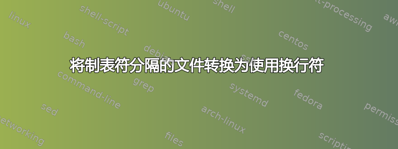 将制表符分隔的文件转换为使用换行符