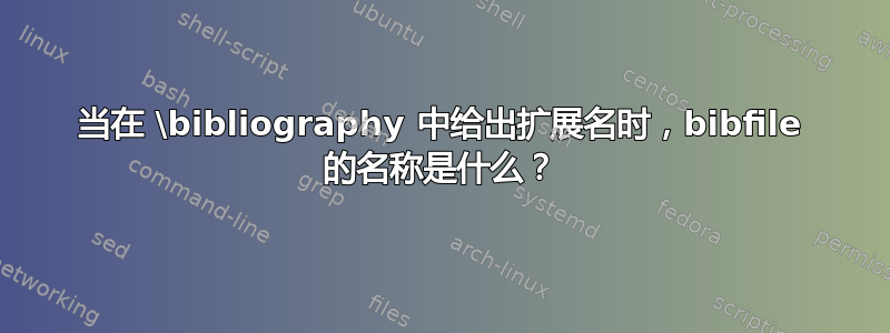 当在 \bibliography 中给出扩展名时，bibfile 的名称是什么？