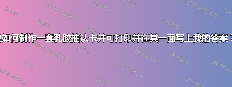 我如何制作一套乳胶抽认卡并可打印并在其一面写上我的答案？