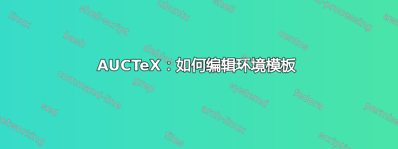 AUCTeX：如何编辑环境模板