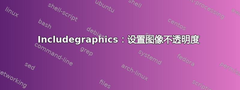 Includegraphics：设置图像不透明度