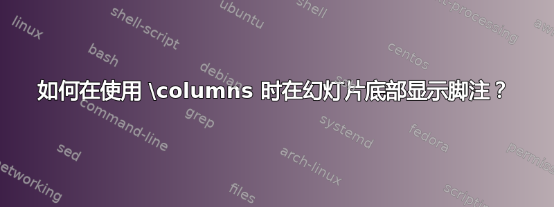 如何在使用 \columns 时在幻灯片底部显示脚注？