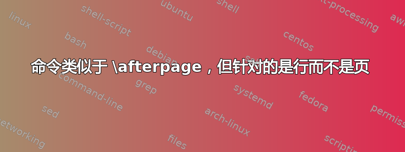 命令类似于 \afterpage，但针对的是行而不是页