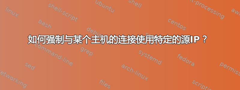 如何强制与某个主机的连接使用特定的源IP？