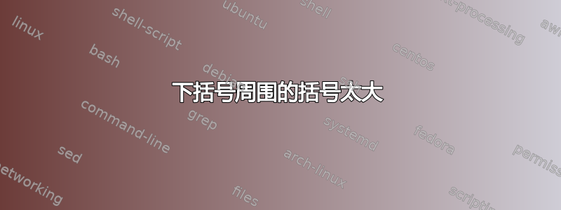 下括号周围的括号太大