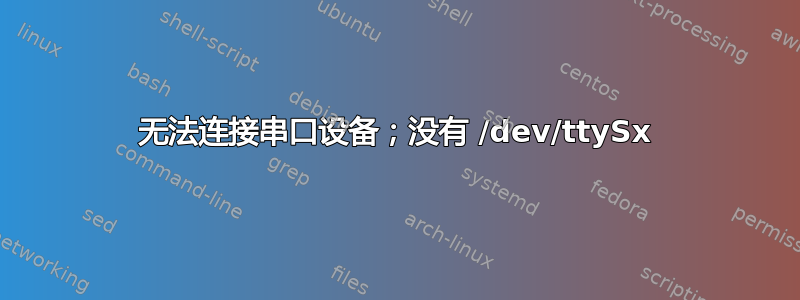 无法连接串口设备；没有 /dev/ttySx