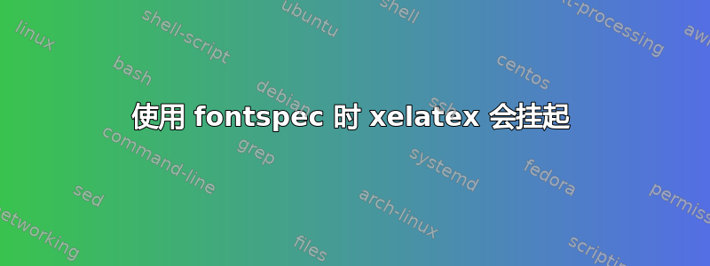 使用 fontspec 时 xelatex 会挂起