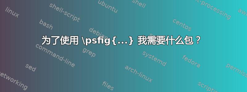 为了使用 \psfig{...} 我需要什么包？