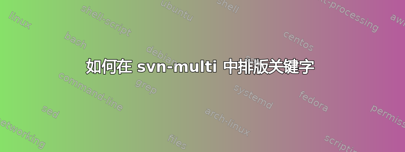 如何在 svn-multi 中排版关键字